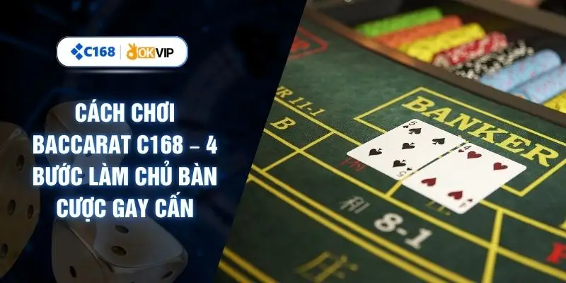 Cách Chơi Baccarat C168 – 4 Bước Làm Chủ Bàn Cược Gay Cấn