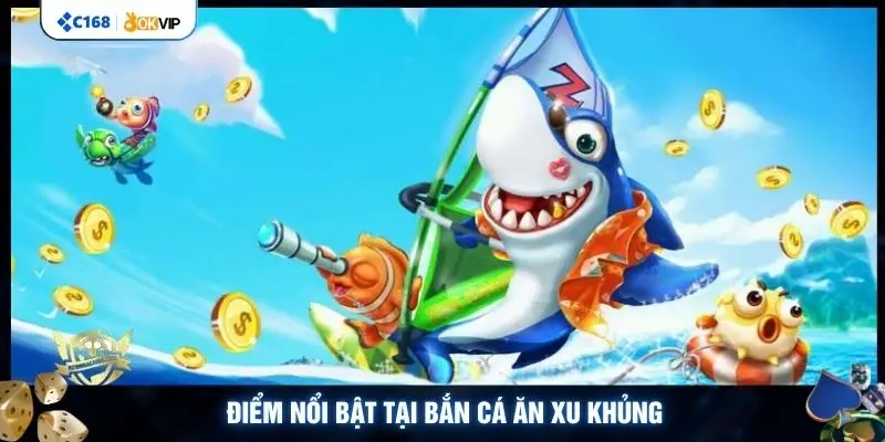 Điểm nổi bật tại bắn cá ăn xu khủng