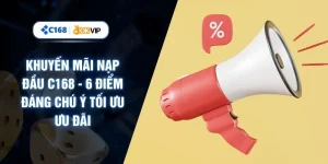 Khuyến Mãi Nạp Đầu C168 - 6 Điểm Đáng Chú Ý Tối Ưu Ưu Đãi
