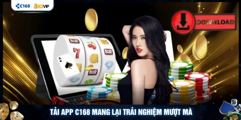 Tải app C168 mang lại trải nghiệm mượt mà